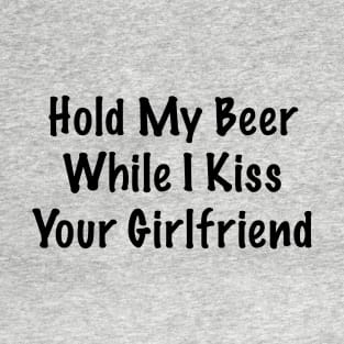 Hold My Beer Whilst I Kiss Your Girlfriend T-Shirt